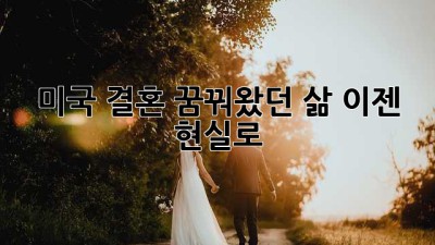 미국 결혼: 꿈꿔왔던 삶, 이젠 현실로!