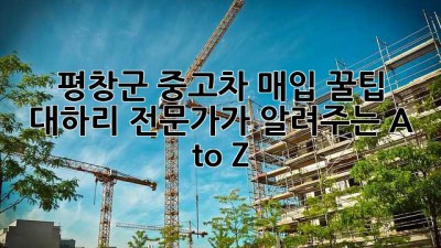 평창군 중고차 매입 꿀팁🍯: 대하리 전문가가 알려주는 A to Z